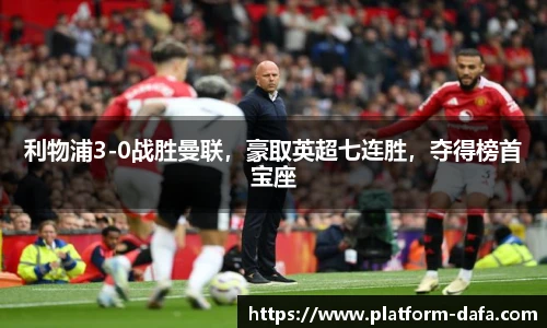 利物浦3-0战胜曼联，豪取英超七连胜，夺得榜首宝座