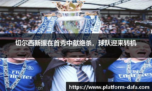 切尔西新援在首秀中献绝杀，球队迎来转机