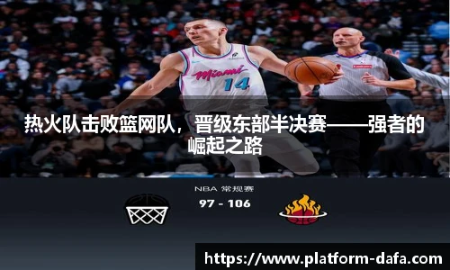 热火队击败篮网队，晋级东部半决赛——强者的崛起之路