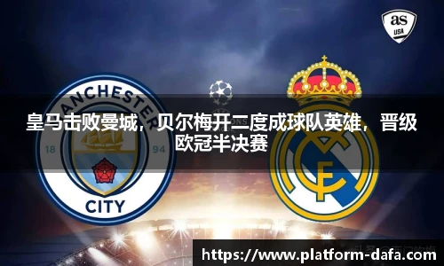 皇马击败曼城，贝尔梅开二度成球队英雄，晋级欧冠半决赛