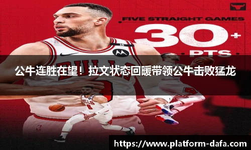 公牛连胜在望！拉文状态回暖带领公牛击败猛龙