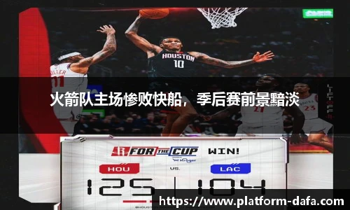 火箭队主场惨败快船，季后赛前景黯淡