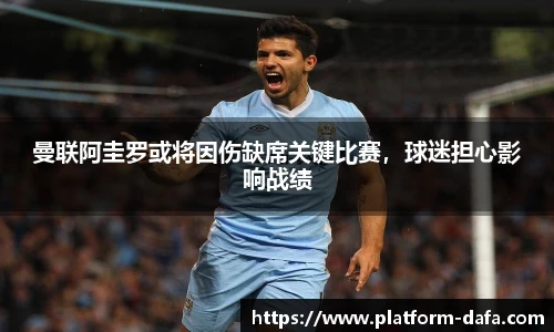 曼联阿圭罗或将因伤缺席关键比赛，球迷担心影响战绩