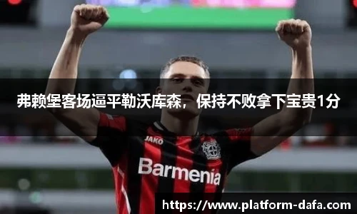 弗赖堡客场逼平勒沃库森，保持不败拿下宝贵1分
