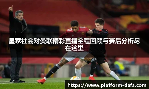 皇家社会对曼联精彩直播全程回顾与赛后分析尽在这里