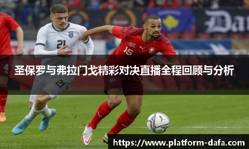 圣保罗与弗拉门戈精彩对决直播全程回顾与分析