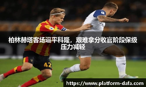 柏林赫塔客场逼平科隆，艰难拿分收官阶段保级压力减轻