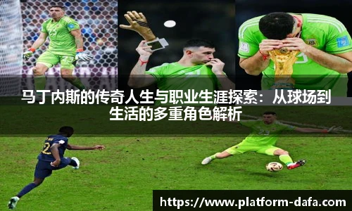 马丁内斯的传奇人生与职业生涯探索：从球场到生活的多重角色解析