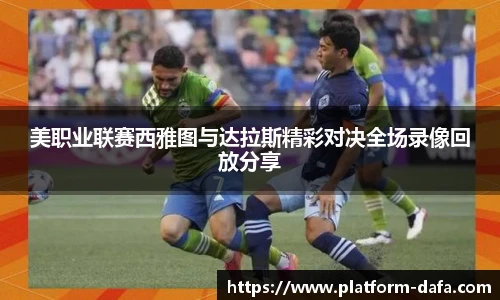 美职业联赛西雅图与达拉斯精彩对决全场录像回放分享