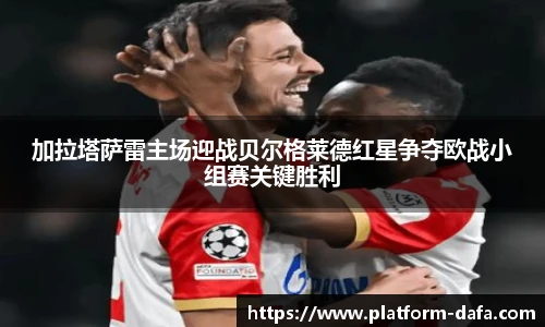 加拉塔萨雷主场迎战贝尔格莱德红星争夺欧战小组赛关键胜利
