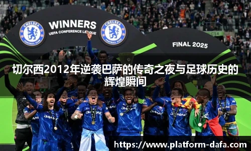 切尔西2012年逆袭巴萨的传奇之夜与足球历史的辉煌瞬间