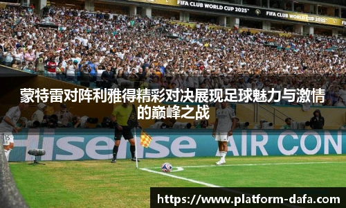 蒙特雷对阵利雅得精彩对决展现足球魅力与激情的巅峰之战