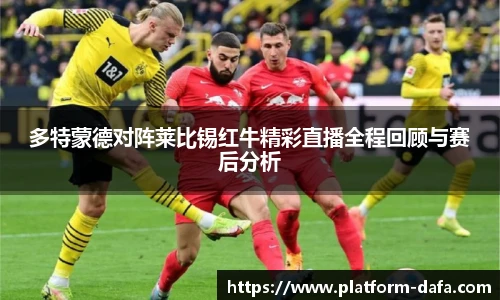 多特蒙德对阵莱比锡红牛精彩直播全程回顾与赛后分析