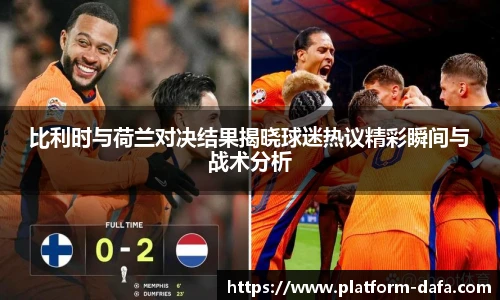 比利时与荷兰对决结果揭晓球迷热议精彩瞬间与战术分析