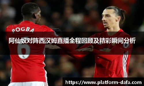 阿仙奴对阵西汉姆直播全程回顾及精彩瞬间分析
